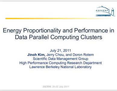 Energy Proportionality and Performance in Data Parallel Computing Clusters July 21, 2011 Jinoh Kim, Jerry Chou, and Doron Rotem Scientific Data Management Group High Performance Computing Research Department