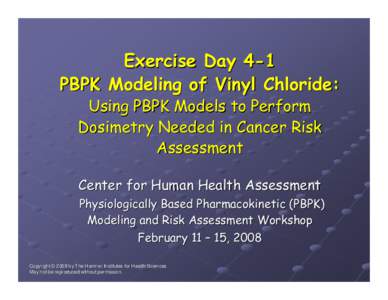 Exercise Day 4-1 PBPK Modeling of Vinyl Chloride: Using PBPK Models to Perform Dosimetry Needed in Cancer Risk Assessment Center for Human Health Assessment