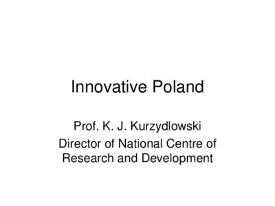 Innovative Poland Prof. K. J. Kurzydlowski Director of National Centre of Research and Development  Outline