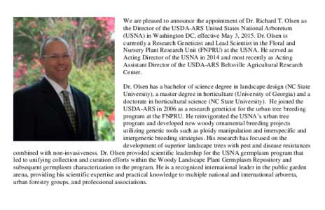 We are pleased to announce the appointment of Dr. Richard T. Olsen as the Director of the USDA-ARS United States National Arboretum (USNA) in Washington DC, effective May 3, 2015. Dr. Olsen is currently a Research Geneti