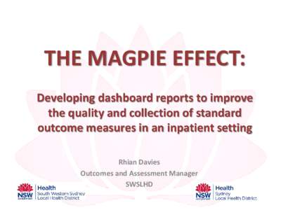 THE MAGPIE EFFECT: Developing dashboard reports to improve the quality and collection of standard outcome measures in an inpatient setting Rhian Davies Outcomes and Assessment Manager