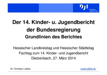 Der 14. Kinder- u. Jugendbericht der Bundesregierung Grundlinien des Berichtes Hessischer Landkreistag und Hessischer Städtetag Fachtag zum 14. Kinder- und Jugendbericht Dietzenbach, 27. März 2014