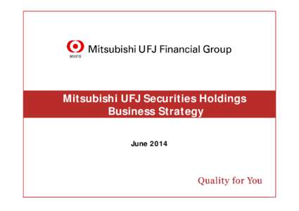 Mitsubishi UFJ Securities Holdings Business Strategy June 2014 This document contains forward-looking statements in regard to forecasts, targets and plans of Mitsubishi UFJ Securities Holdings (“MUSHD”) and its