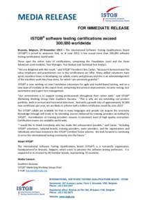 MEDIA RELEASE FOR IMMEDIATE RELEASE ISTQB® software testing certifications exceed 300,000 worldwide Brussels, Belgium, 29 November 2013 – The International Software Testing Qualifications Board (ISTQB®) is proud to a