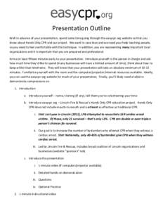Presentation Outline Well in advance of your presentation, spend some time going through the easycpr.org website so that you know about Hands Only CPR and our project. We want to save lives and we need your help teaching