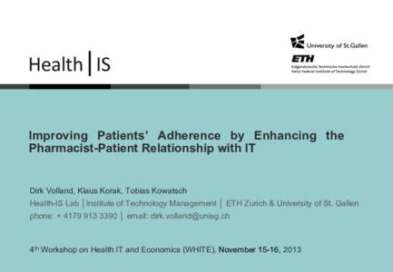 Improving Patients’ Adherence by Enhancing the Pharmacist-Patient Relationship with IT Dirk Volland, Klaus Korak, Tobias Kowatsch Health-IS Lab │Institute of Technology Management │ ETH Zurich & University of St. G