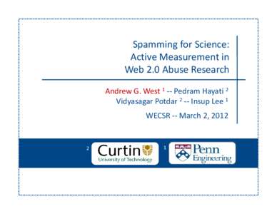 Spamming for Science:  Active Measurement in  Web 2.0 Abuse Research Andrew G. West 1 ‐‐ Pedram Hayati 2 Vidyasagar Potdar 2 ‐‐ Insup Lee 1 WECSR ‐‐ March 2, 2012