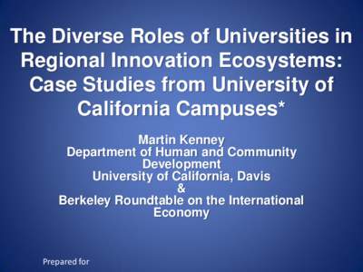 The Diverse Roles of Universities in Regional Innovation Ecosystems: Case Studies from University of California Campuses* Martin Kenney Department of Human and Community