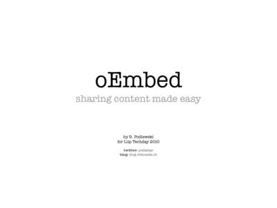 oEmbed sharing content made easy by B. Podlewski for Liip Techday 2010 twitter: podlebar