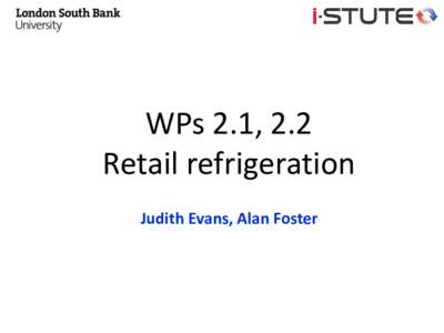 WPs 2.1, 2.2 Retail refrigeration Judith Evans, Alan Foster WP 2.1 and 2.2 Retail refrigeration Road map