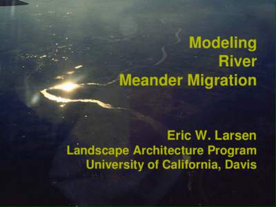 Modeling River Meander Migration Eric W. Larsen Landscape Architecture Program