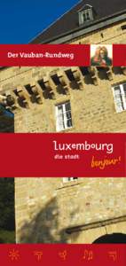 Der Vauban-Rundweg  Der Vauban-Rundweg Der Vauban-Rundweg führt durch historische Viertel der Stadt Luxemburg und bringt den Besucher zu den strategisch wichtigen Punkten einer der imposantesten Festungen Europas.