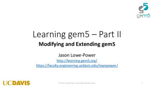 Learning gem5 – Part II Modifying and Extending gem5 Jason Lowe-Power http://learning.gem5.org/ https://faculty.engineering.ucdavis.edu/lowepower/