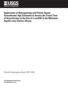 Application of Hydrogeology and Tritium-Based Groundwater-Age Estimates to Assess the Travel Time of Groundwater at the Site of a Landfill to the Mahomet Aquifer near Clinton, Illinois  Scientific Investigations Report 2