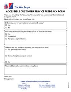 The War Amps  ACCESSIBLE CUSTOMER SERVICE FEEDBACK FORM Thank you for visiting The War Amps. We value all of our customers and strive to meet everyone’s needs. Please tell us the date and time of your visit: