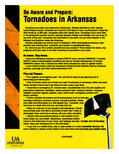 Be Aware and Prepare:  Tornadoes in Arkansas Tornadoes are violent and destructive windstorms. Readily identified by their twisting, funnel­shaped clouds, tornadoes can travel for 100 miles or more, touching down freque