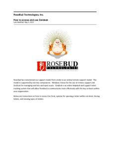 RoseBud Technologies, Inc. How to access and use Zendesk Last Modified: May 3, 2012 RoseBud has transitioned our support model from onsite to an online/remote support model. This model is supported by two key components: