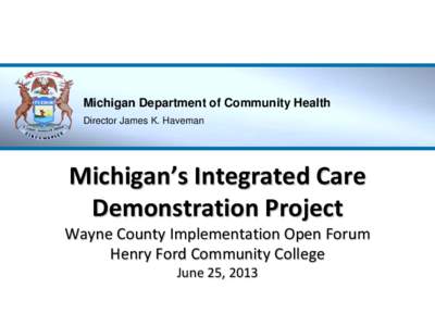 Michigan Department of Community Health Director James K. Haveman Michigan’s Integrated Care Demonstration Project