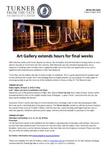 MEDIA RELEASE Friday 19 April, 2012 Art Gallery extends hours for final weeks With only four weeks until Turner departs our shores, the Art Gallery of South Australia is inviting visitors to come early or stay late at Tu