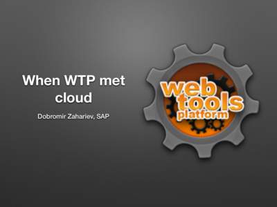 When WTP met cloud Dobromir Zahariev, SAP Who am I •