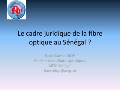 Le cadre juridique de la fibre optique au Sénégal ? Baye Samba DIOP Chef service affaires juridiques ARTP Sénégal [removed]