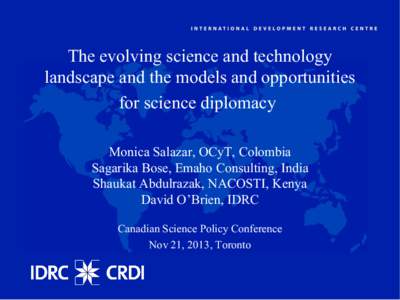 The evolving science and technology landscape and the models and opportunities for science diplomacy Monica Salazar, OCyT, Colombia Sagarika Bose, Emaho Consulting, India Shaukat Abdulrazak, NACOSTI, Kenya