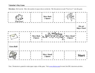 Valentine’s Day Game Directions: Roll one die. Move the number of spaces shown on the die. The first person to reach “True Love!” wins the game. Move Back 2 Spaces True Love!