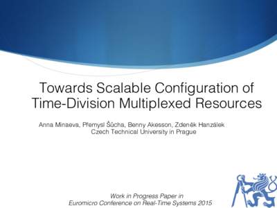 Towards Scalable Configuration of Time-Division Multiplexed Resources ! Anna Minaeva, Přemysl Šůcha, Benny Akesson, Zdeněk Hanzálek! Czech Technical University in Prague!  Work in Progress Paper in!