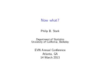 Now what? Philip B. Stark Department of Statistics University of California, Berkeley  EVN Annual Conference