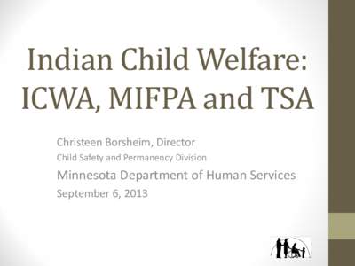 Indian Child Welfare: ICWA, MIFPA and TSA Christeen Borsheim, Director Child Safety and Permanency Division