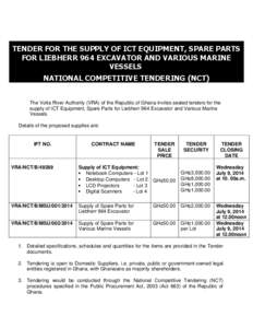 TENDER FOR THE SUPPLY OF ICT EQUIPMENT, SPARE PARTS FOR LIEBHERR 964 EXCAVATOR AND VARIOUS MARINE VESSELS NATIONAL COMPETITIVE TENDERING (NCT) The Volta River Authority (VRA) of the Republic of Ghana invites sealed tende
