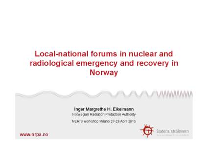 Local-national forums in nuclear and radiological emergency and recovery in Norway Inger Margrethe H. Eikelmann Norwegian Radiation Protaction Authority