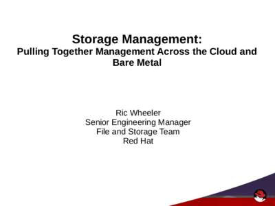 Storage Management: Pulling Together Management Across the Cloud and Bare Metal Ric Wheeler Senior Engineering Manager
