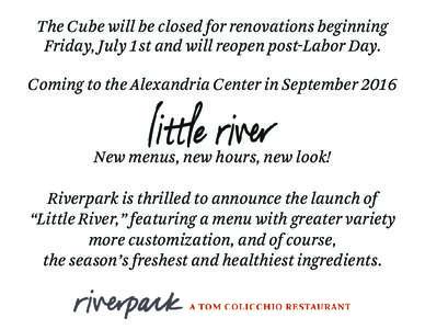 The Cube will be closed for renovations beginning Friday, July 1st and will reopen post-Labor Day. Coming to the Alexandria Center in September 2016 New menus, new hours, new look! Riverpark is thrilled to announce the l