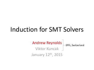 Induction for SMT Solvers Andrew Reynolds Viktor Kuncak January 12th, 2015  EPFL, Switzerland