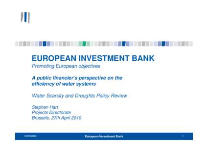 EUROPEAN INVESTMENT BANK Promoting European objectives A public financier’s perspective on the efficiency of water systems Water Scarcity and Droughts Policy Review Stephen Hart