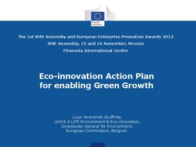 The 1st SME Assembly and European Enterprise Promotion Awards 2012 SME Assembly, 15 and 16 November, Nicosia Filoxenia International Centre Eco-innovation Action Plan for enabling Green Growth