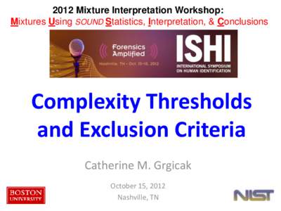 2012 Mixture Interpretation Workshop: Mixtures Using SOUND Statistics, Interpretation, & Conclusions Complexity Thresholds and Exclusion Criteria Catherine M. Grgicak