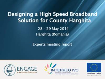 Designing a High Speed Broadband Solution for County Harghita 28 – 29 May 2014 Harghita (Romania) Experts meeting report