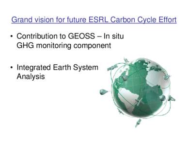 Grand vision for future ESRL Carbon Cycle Effort • Contribution to GEOSS – In situ GHG monitoring component • Integrated Earth System Analysis