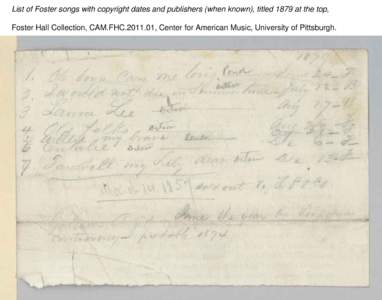 List of Foster songs with copyright dates and publishers (when known), titled 1879 at the top, Foster Hall Collection, CAM.FHC[removed], Center for American Music, University of Pittsburgh. List of Foster songs with copy