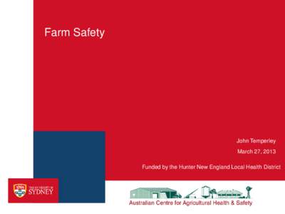 Farm Safety  John Temperley March 27, 2013 Funded by the Hunter New England Local Health District