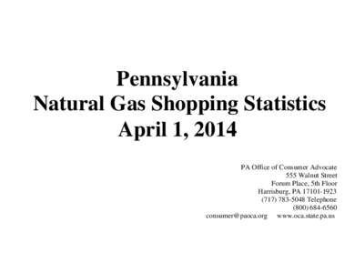 Pennsylvania Natural Gas Shopping Statistics April 1, 2014 PA Office of Consumer Advocate 555 Walnut Street Forum Place, 5th Floor