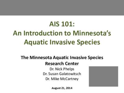 AIS 101: An Introduction to Minnesota’s Aquatic Invasive Species The Minnesota Aquatic Invasive Species Research Center Dr. Nick Phelps