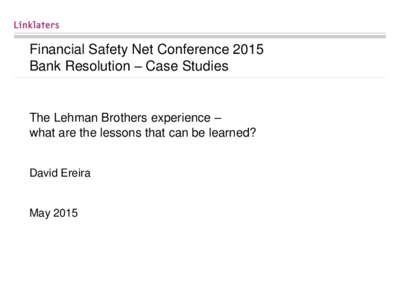 Financial Safety Net Conference 2015 Bank Resolution – Case Studies The Lehman Brothers experience – what are the lessons that can be learned? David Ereira