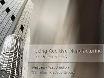 Using Additive Manufacturing to Drive Sales Matthew Waddington Canadian Plastics Group  Our Context