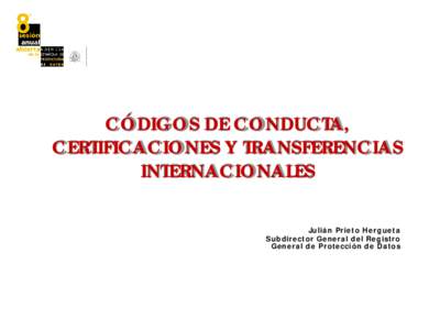 CÓDIGOS DE CONDUCTA, CERTIFICACIONES Y TRANSFERENCIAS INTERNACIONALES Julián Prieto Hergueta Subdirector General del Registro General de Protección de Datos