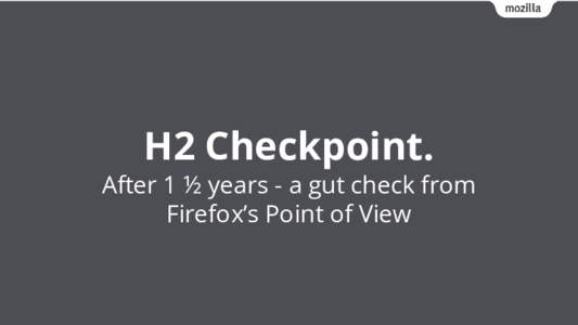 H2 Checkpoint. After 1 ½ years - a gut check from Firefox’s Point of View On the