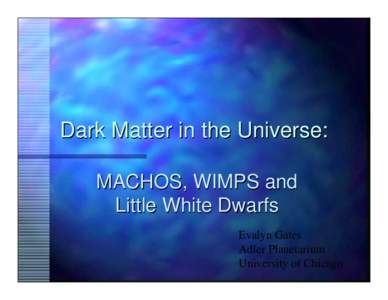 Dark Matter in the Universe: MACHOS, WIMPS and Little White Dwarfs Evalyn Gates Adler Planetarium University of Chicago