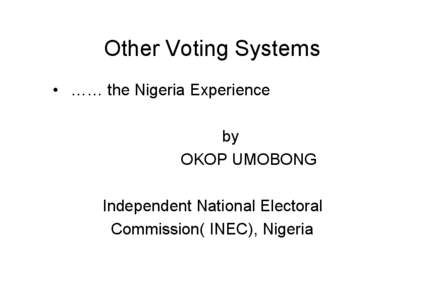 Other Voting Systems • …… the Nigeria Experience by OKOP UMOBONG Independent National Electoral Commission( INEC), Nigeria